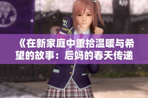 《在新家庭中重拾温暖与希望的故事：后妈的春天传递的爱与成长》