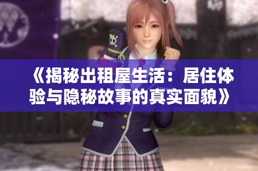 《揭秘出租屋生活：居住体验与隐秘故事的真实面貌》