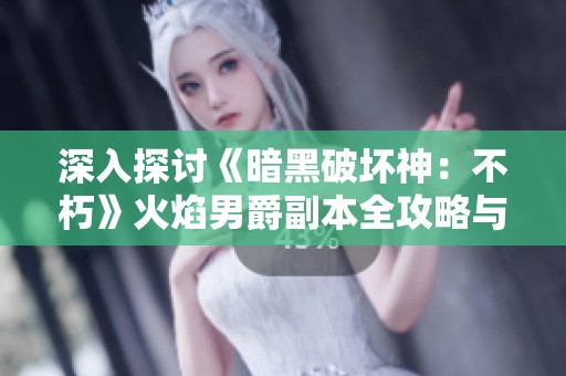 深入探讨《暗黑破坏神：不朽》火焰男爵副本全攻略与技巧分析