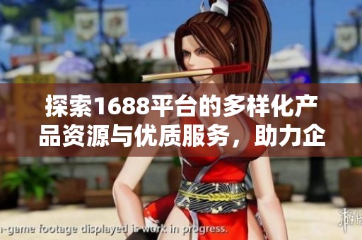 探索1688平台的多样化产品资源与优质服务，助力企业快速发展
