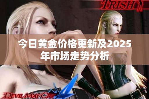今日黄金价格更新及2025年市场走势分析