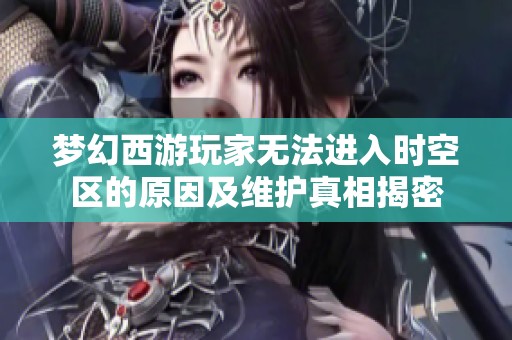 梦幻西游玩家无法进入时空区的原因及维护真相揭密