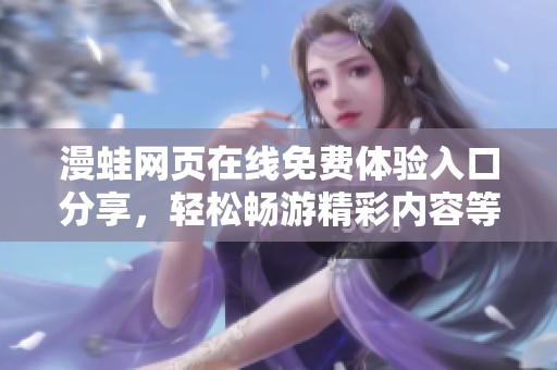 漫蛙网页在线免费体验入口分享，轻松畅游精彩内容等你来发现