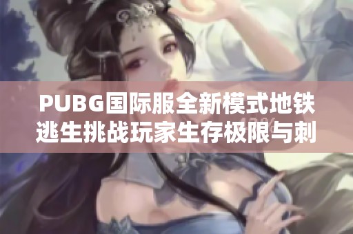 PUBG国际服全新模式地铁逃生挑战玩家生存极限与刺激体验