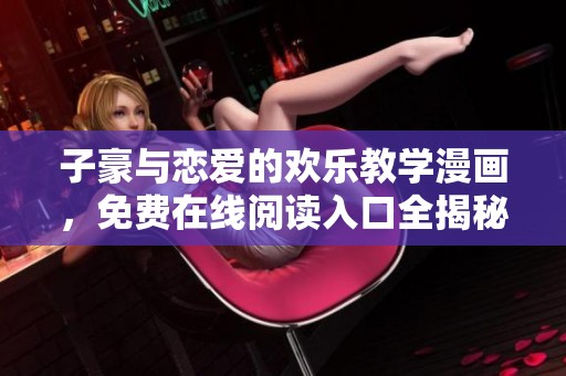 子豪与恋爱的欢乐教学漫画，免费在线阅读入口全揭秘