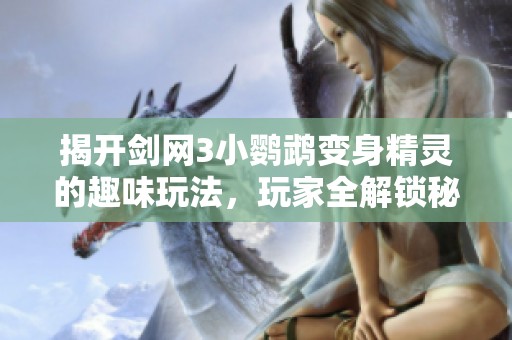 揭开剑网3小鹦鹉变身精灵的趣味玩法，玩家全解锁秘籍大揭秘