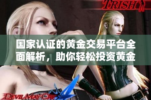 国家认证的黄金交易平台全面解析，助你轻松投资黄金市场
