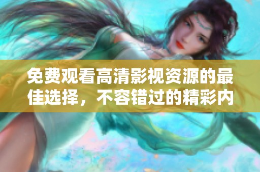 免费观看高清影视资源的最佳选择，不容错过的精彩内容体验
