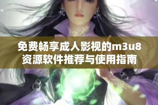免费畅享成人影视的m3u8资源软件推荐与使用指南