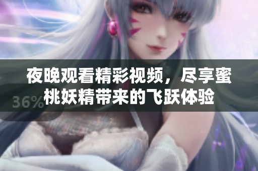 夜晚观看精彩视频，尽享蜜桃妖精带来的飞跃体验