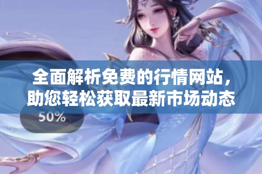 全面解析免费的行情网站，助您轻松获取最新市场动态和资讯