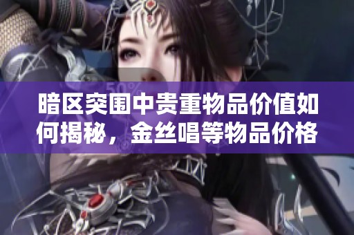 暗区突围中贵重物品价值如何揭秘，金丝唱等物品价格一览