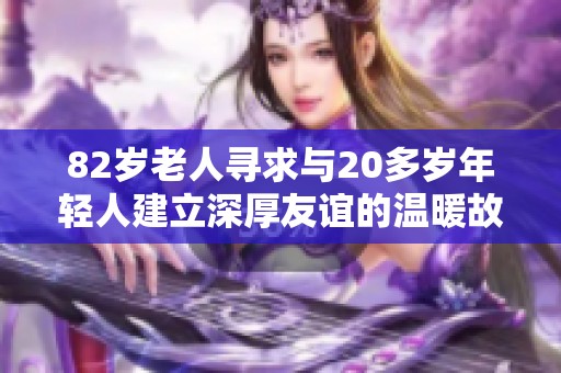 82岁老人寻求与20多岁年轻人建立深厚友谊的温暖故事