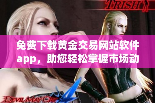 免费下载黄金交易网站软件app，助您轻松掌握市场动态与趋势