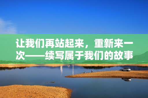 让我们再站起来，重新来一次——续写属于我们的故事