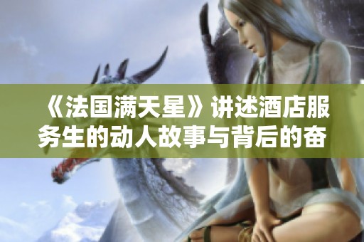 《法国满天星》讲述酒店服务生的动人故事与背后的奋斗历程