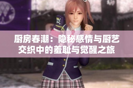 厨房春潮：隐秘感情与厨艺交织中的羞耻与觉醒之旅