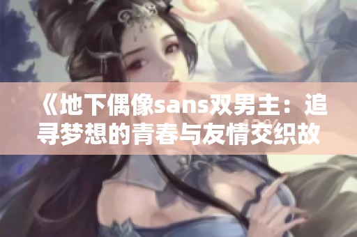《地下偶像sans双男主：追寻梦想的青春与友情交织故事》
