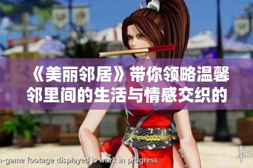 《美丽邻居》带你领略温馨邻里间的生活与情感交织的动人故事