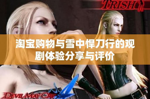 淘宝购物与雪中悍刀行的观剧体验分享与评价