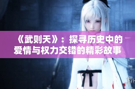 《武则天》：探寻历史中的爱情与权力交错的精彩故事