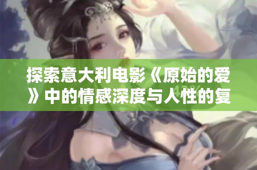 探索意大利电影《原始的爱》中的情感深度与人性的复杂性