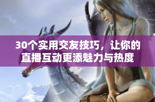 30个实用交友技巧，让你的直播互动更添魅力与热度
