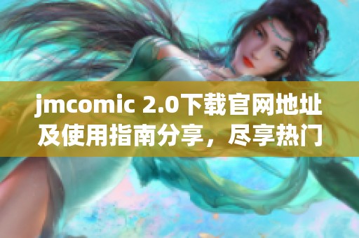jmcomic 2.0下载官网地址及使用指南分享，尽享热门漫画资源