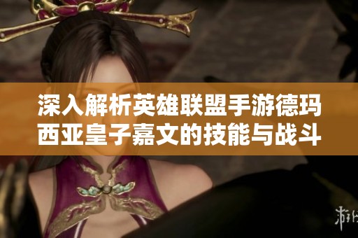 深入解析英雄联盟手游德玛西亚皇子嘉文的技能与战斗力玩法