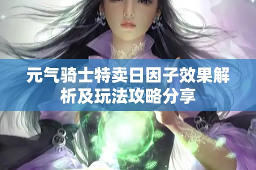 元气骑士特卖日因子效果解析及玩法攻略分享