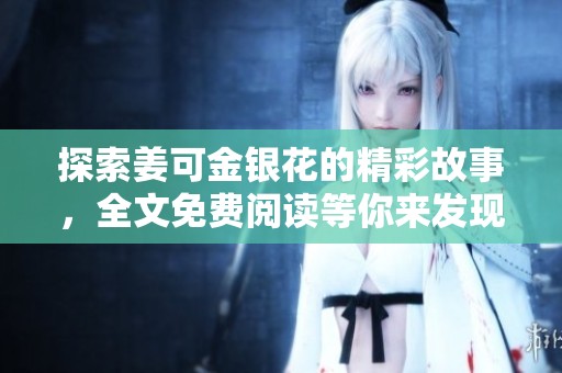 探索姜可金银花的精彩故事，全文免费阅读等你来发现！