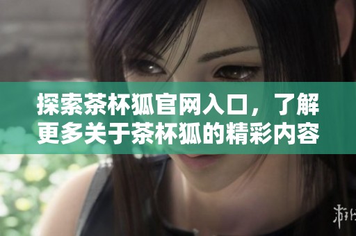 探索茶杯狐官网入口，了解更多关于茶杯狐的精彩内容与产品信息