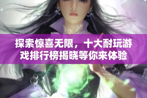 探索惊喜无限，十大耐玩游戏排行榜揭晓等你来体验