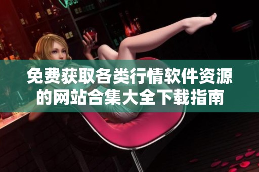 免费获取各类行情软件资源的网站合集大全下载指南