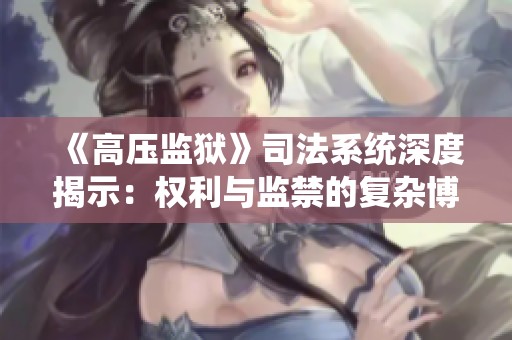 《高压监狱》司法系统深度揭示：权利与监禁的复杂博弈与人性的考验