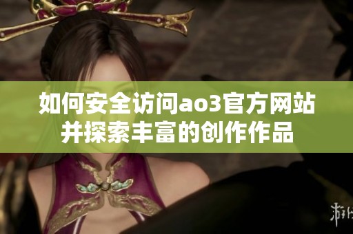 如何安全访问ao3官方网站并探索丰富的创作作品