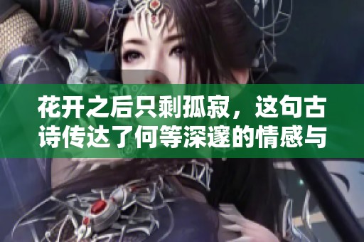 花开之后只剩孤寂，这句古诗传达了何等深邃的情感与人生哲理