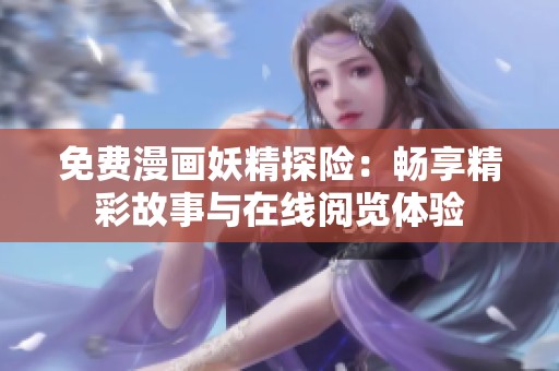 免费漫画妖精探险：畅享精彩故事与在线阅览体验