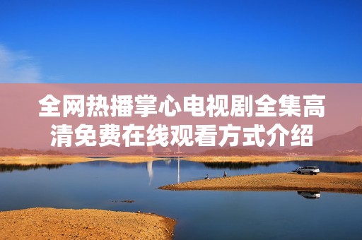 全网热播掌心电视剧全集高清免费在线观看方式介绍