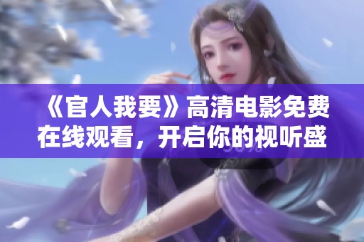 《官人我要》高清电影免费在线观看，开启你的视听盛宴与情感之旅