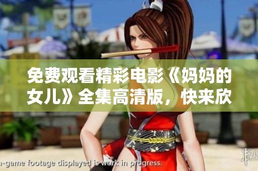 免费观看精彩电影《妈妈的女儿》全集高清版，快来欣赏吧