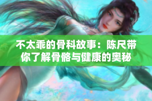 不太乖的骨科故事：陈尺带你了解骨骼与健康的奥秘