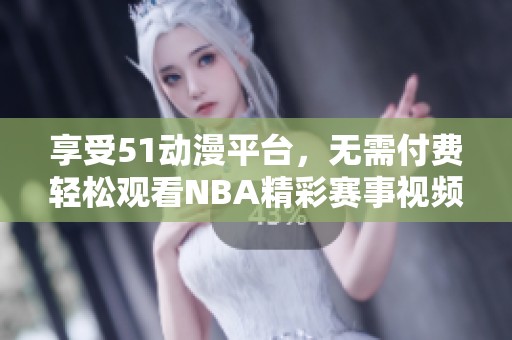 享受51动漫平台，无需付费轻松观看NBA精彩赛事视频指南