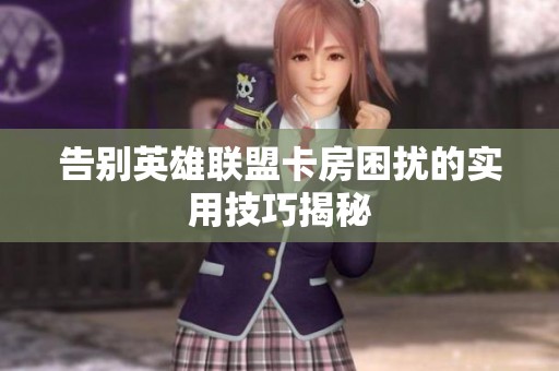 告别英雄联盟卡房困扰的实用技巧揭秘