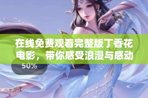 在线免费观看完整版丁香花电影，带你感受浪漫与感动的故事