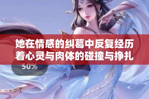 她在情感的纠葛中反复经历着心灵与肉体的碰撞与挣扎