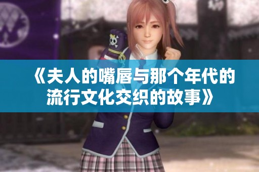 《夫人的嘴唇与那个年代的流行文化交织的故事》