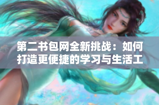 第二书包网全新挑战：如何打造更便捷的学习与生活工具平台