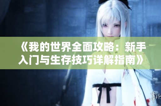 《我的世界全面攻略：新手入门与生存技巧详解指南》