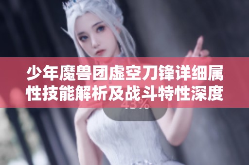 少年魔兽团虚空刀锋详细属性技能解析及战斗特性深度分析